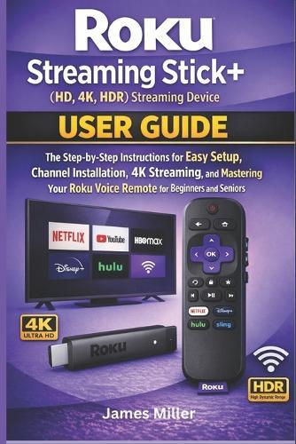 Roku Streaming Stick+ (HD, 4K, HDR) Streaming Device USER GUIDE: The Step-by-Step Easy Setup, Installation, 4K Streaming, and Mastering Your Roku Voice Remote for Bginners and Seniors