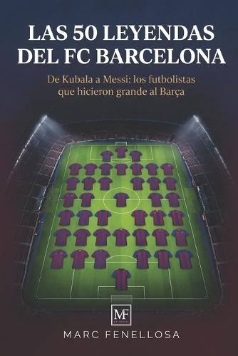 Las 50 Leyendas del FC Barcelona: De Kubala a Messi: los futbolistas que hicieron grande al Barça