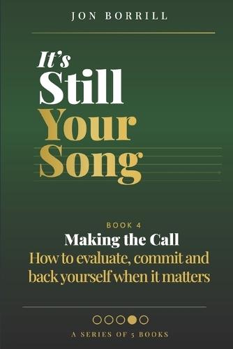 It's Still Your Song: Book 4 Making The Call - How to evaluate, commit and back yourself when it matters