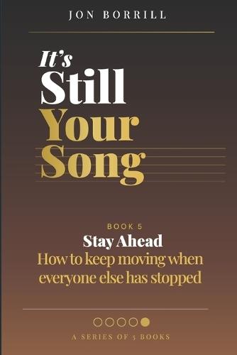 It's Still Your Song: Book 5 Stay Ahead - How To Keep Moving When Everyone Else Has Stopped