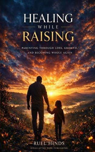 Healing While Raising: Parenting Through Loss, Growth, and Becoming Whole Again