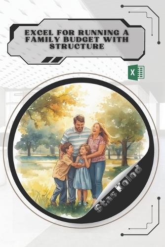 Excel for Running a Family Budget With Structure: Your Road from Novice to Skilled Professional