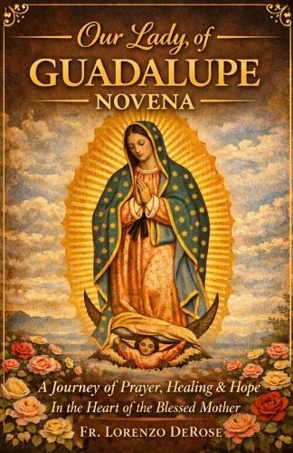 Our Lady of Guadalupe: A Journey of Prayer, Healing & Hope in the Heart of the Blessed Mother