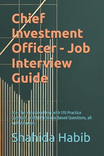 Chief Investment Officer - Job Interview Guide: Ace The Interview Prep with 170 Practice Question, and 50 Scenario Based Questions, all with Answers