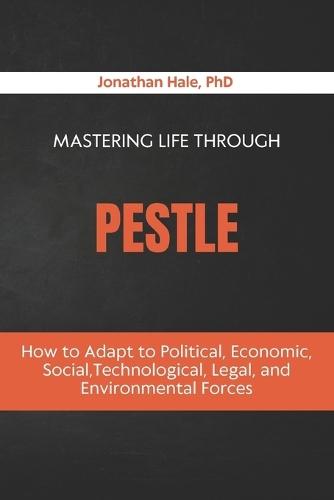 Mastering Life Through PESTLE: How to Adapt to Political, Economic, Social, Technological, Legal, and Environmental Forces
