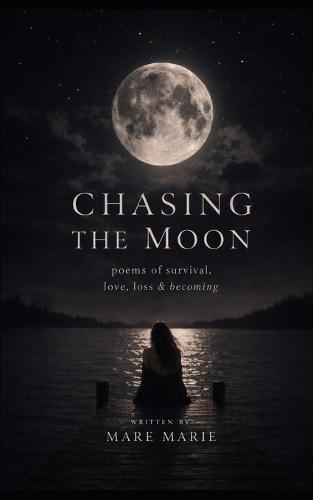 Chasing the Moon: Poems of survival, love, loss & becoming1