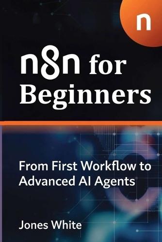n8n For Beginners: From First Workflow to Advanced AI Agents