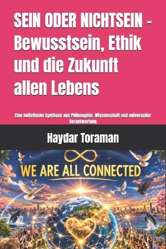 SEIN ODER NICHTSEIN - Bewusstsein, Ethik und die Zukunft allen Lebens: Eine holistische Synthese aus Philosophie, Wissenschaft und universeller Verantwortung