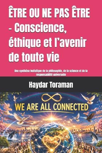 ÊTRE OU NE PAS ÊTRE - Conscience, éthique et l'avenir de toute vie: Une synthèse holistique de la philosophie, de la science et de la responsabilité universelle