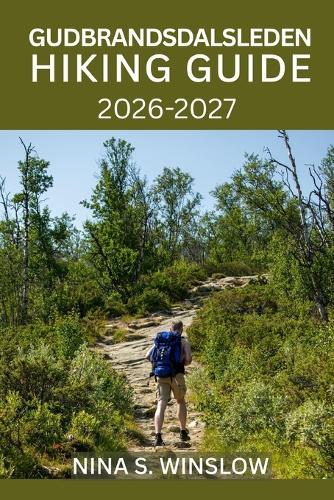 Gudbrandsdalsleden Hiking Guide 2026 - 2027: Walk Norway's Sacred Pilgrim Trail from Oslo to Trondheim with Detailed Stages, Planning Tips, and Cultural Insights