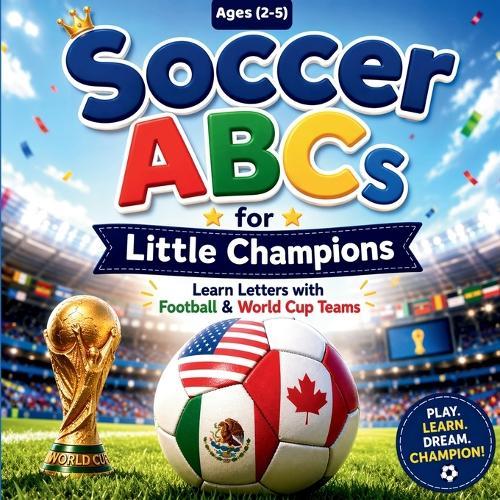 Soccer ABCs for Little Champions: A-Z Alphabet Book for Toddlers Ages 2-5 Learn Letters with Football & World Cup Teams