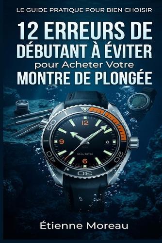 12 Erreurs de Débutant à Éviter pour Acheter Votre Montre de Plongée