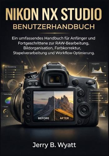 Nikon NX Studio Benutzerhandbuch: Ein umfassendes Handbuch für Anfänger und Fortgeschrittene zur RAW-Bearbeitung, Bildorganisation, Farbkorrektur, Stapelverarbeitung und Workflow-Optimierung