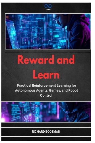 Reward and Learn: Practical Reinforcement Learning for Autonomous Agents, Games, and Robot Control