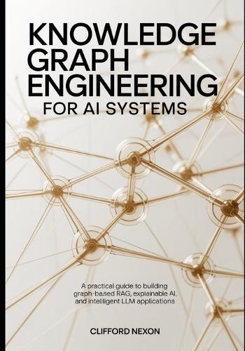 Knowledge Graph Engineering for AI Systems: A Practical Guide to Building Graph-Based RAG, Explainable AI, and Intelligent LLM Applications