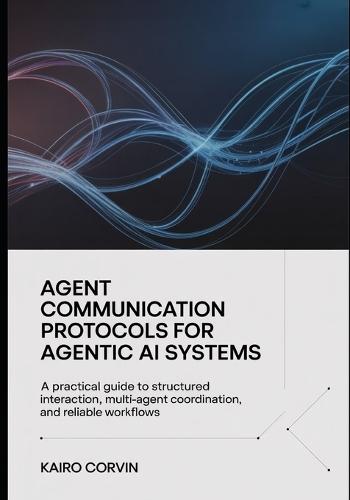 Agent Communication Protocols For Agentic Ai Systems: A Practical Guide to Structured Interaction, Multi-Agent Coordination, and Reliable Workflows