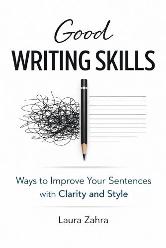 Good Writing Skills: Ways to Improve Your Sentences withClarity and Style