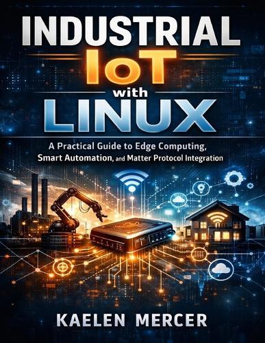 Industrial IoT with Linux: A Practical Guide to Edge Computing, Smart Automation, and Matter Protocol Integration