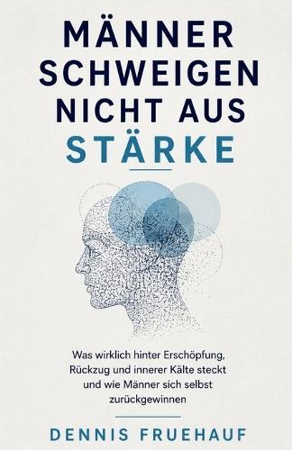 Männer schweigen nicht aus Stärke: Was wirklich hinter Erschöpfung, Rückzug und innerer Kälte steckt und wie Männer sich selbst zurückgewinnen