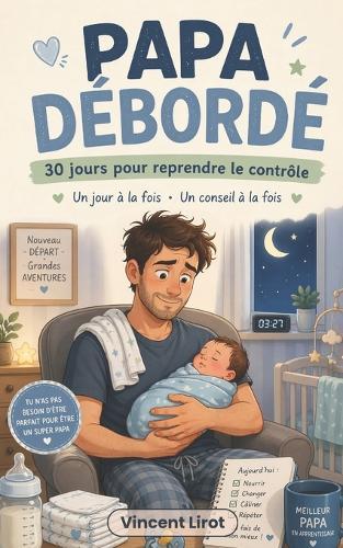 Papa débordé: 30 jours pour reprendre le contrôle - Un conseil par jour pour survivre aux premières semaines en tant que nouveau père, sans perdre la tête
