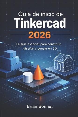 Guía de inicio de Tinkercad 2026: La guía esencial para construir, diseñar y pensar en 3D.