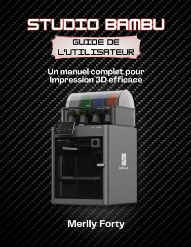Studio Bambu Guide de l'utilisateur: Un manuel complet pour Impression 3D efficace