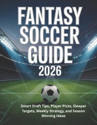 Fantasy Soccer Guide 2026: Smart Draft Tips, Player Picks, Sleeper Targets, Weekly Strategy, and Season Winning Ideas