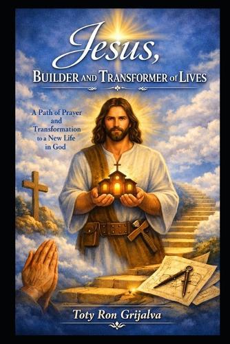 Jesus, Builder and Transformer of Lives: A path of prayer and transformation toward a new life in God