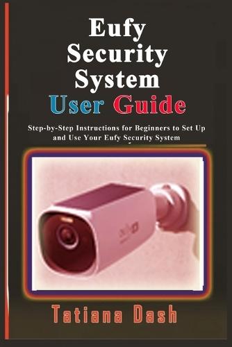 Eufy Security System User Guide: Step-by-Step Instructions for Beginners to Set Up and Use Your Eufy Security System