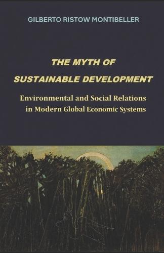 The Myth of Sustainable Development: Environmental and Social Relations in Modern Global Economic Systems