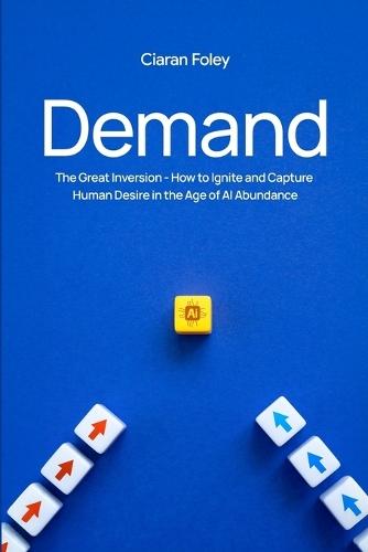 Demand: The Great Inversion - How to Ignite & Capture Human Desire in the Age of Al Abundance