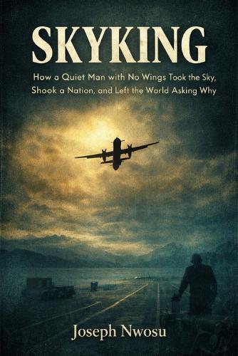 Skyking: How a Quiet Man with No Wings Took the Sky, Shook a Nation, and Left the World Asking Why