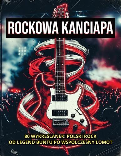 Rockowa Kanciapa: 80 WykreŚlanek: Polski Rock Od Legend Buntu Po Wspólczesny Lomot