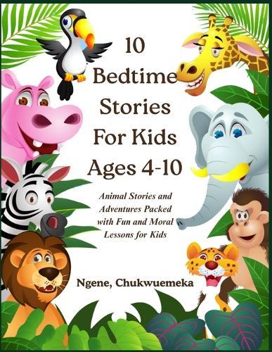 10 Bedtime Stories for Kids Ages 4-10: Animal Stories and Adventures Packed with Fun and Moral Lessons for Kids