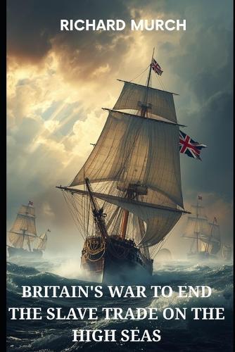 Britain's War to End the Slave Trade on the High Seas: In chains across the ocean