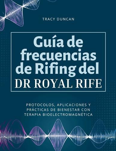 Guía de frecuencias de Rifing del Dr. Royal Rife: Protocolos, aplicaciones y prácticas de bienestar con terapia bioelectromagnética