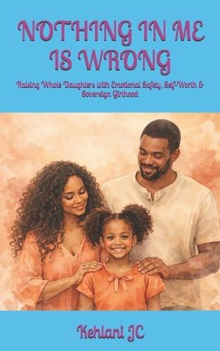 Nothing in Me Is Wrong: Raising Whole Daughters with Emotional Safety, Self-Worth & Sovereign Girlhood