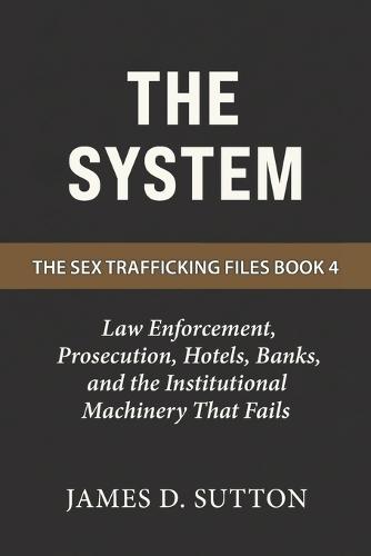 The System: Law Enforcement, Prosecution, Hotels, Banks, and the Institutional Machinery That Fails
