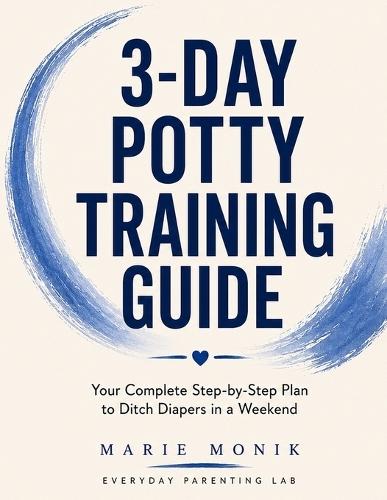 3-Day Potty Training Guide: The Complete Step-by-Step Plan to Ditch Diapers in a Weekend - For Children 18 Months to 3 Years