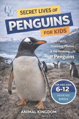 Secret Lives of Penguins for Kids: Fun Facts, Stunning Photos inside the Amazing Life of Penguins for Kids Aged 6-12