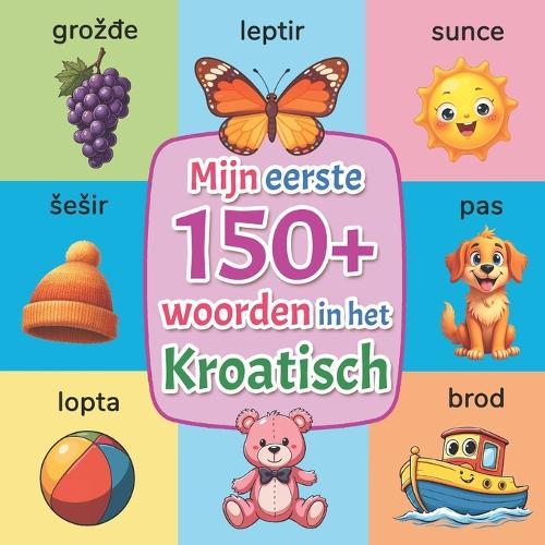 Mijn eerste woorden in het Kroatisch: Kroatisch leren voor kinderen van 2 tot 7 jaar Tweetalig beeldwoordenboek Nederlands-Kroatisch met meer dan 150 woorden Met kleurrijke illustraties voor peuters en kleuters