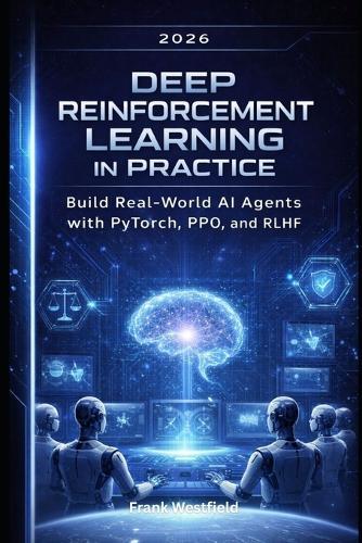 Deep Reinforcement Learning in Practice: Build Real-World AI Agents with PyTorch, PPO, and RLHF