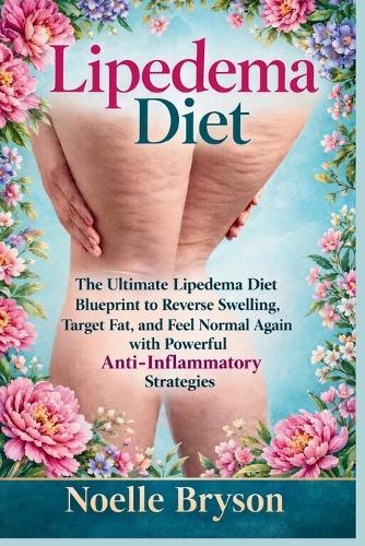Lipedema Diet: The Ultimate Lipedema Diet Blueprint to Reverse Swelling, Target Fat, and Feel Normal Again with Powerful Anti-Inflammatory Strategies