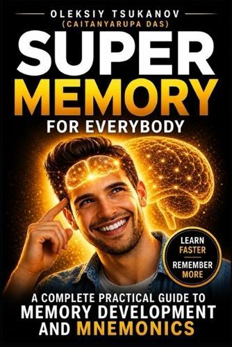 Super Memory for Everybody!: How to Improve Memory, Learn Faster, and Remember Anything Using Simple Proven Techniques