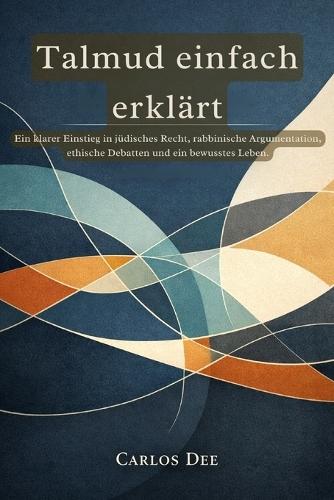 Talmud einfach erklärt: Ein klarer Einstieg in jüdisches Recht, rabbinische Argumentation, ethische Debatten und ein bewusstes Leben.