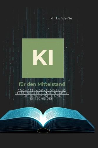 KI für den Mittelstand: Prompts, Workflows und Strategien für KMU-Inhaber, Führungskräfte und Entscheider