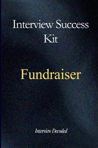 Fundraiser Interview Success Guide: A Practical, Structured Approach to Planning and Delivering Fundraising Campaigns, Engaging and Retaining Donors, Managing Stakeholders and Tracking Performance