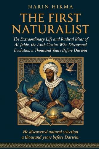 The First Naturalist: The Extraordinary Life and Radical Ideas of Al-Jahiz, the Arab Genius Who Discovered Evolution a Thousand Years Before Darwin