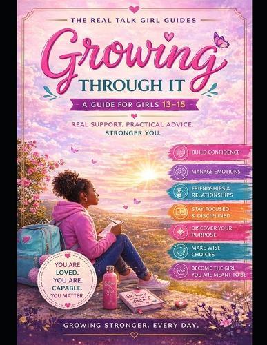 Growing Through It: A Real Talk Guide for Girls 13-15 on Friendship, Feelings, Body Changes, Confidence, and Growing Up