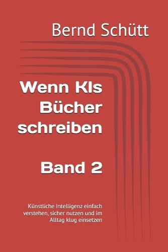 Wenn KIs Bücher schreiben: Künstliche Intelligenz einfach verstehen, sicher nutzen und im Alltag klug einsetzen